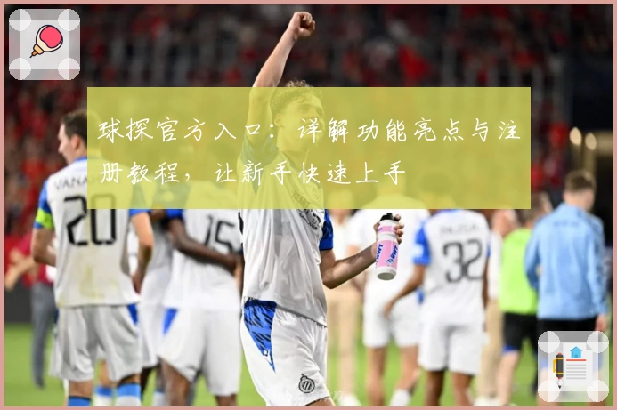 球探官方入口：详解功能亮点与注册教程，让新手快速上手