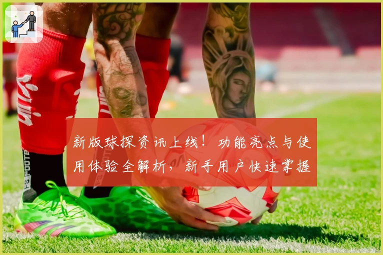 新版球探资讯上线！功能亮点与使用体验全解析，新手用户快速掌握诀窍