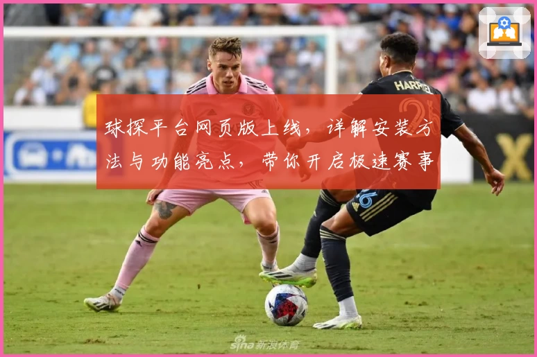 球探平台网页版上线，详解安装方法与功能亮点，带你开启极速赛事体验