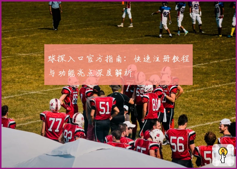 球探入口官方指南：快速注册教程与功能亮点深度解析