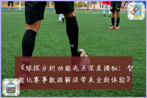 《球探分析功能亮点深度揭秘:智能化赛事数据解读带来全新体验》