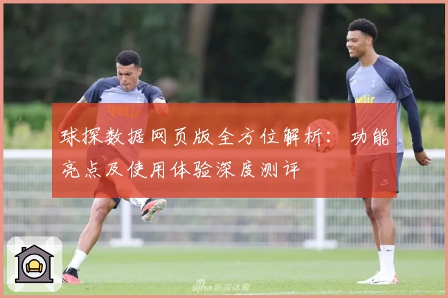 球探数据网页版全方位解析：功能亮点及使用体验深度测评
