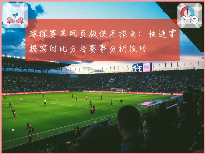 球探赛果网页版使用指南：快速掌握实时比分与赛事分析技巧