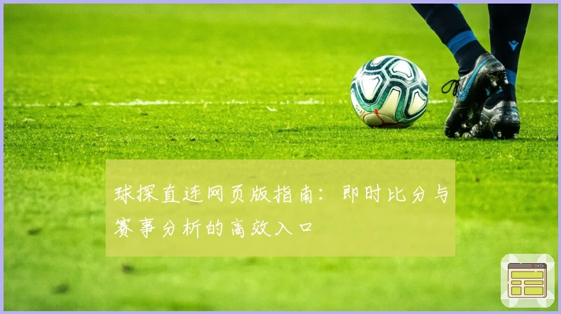 球探直连网页版指南：即时比分与赛事分析的高效入口