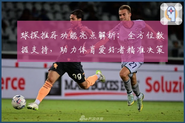 球探推荐功能亮点解析：全方位数据支持，助力体育爱好者精准决策
