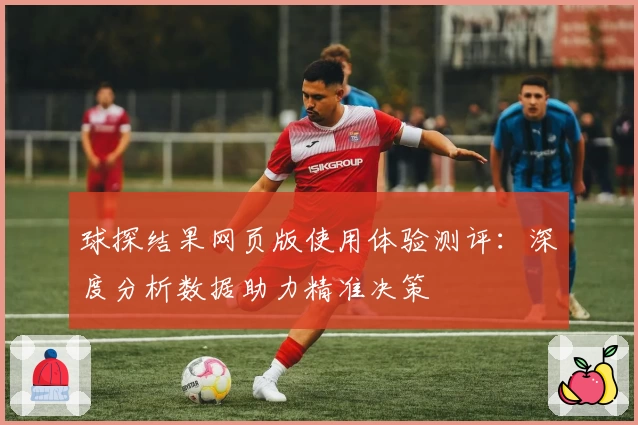 球探结果网页版使用体验测评：深度分析数据助力精准决策