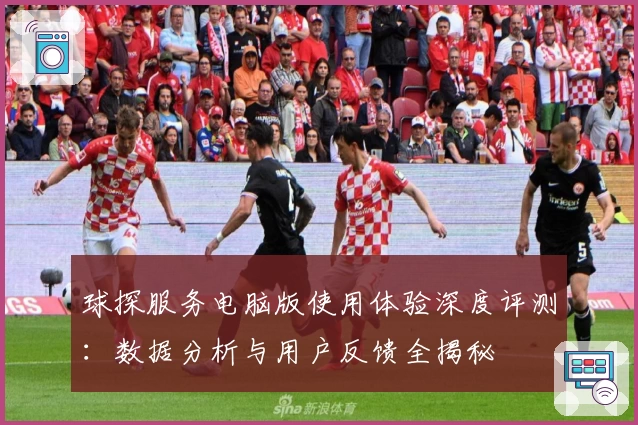 球探服务电脑版使用体验深度评测：数据分析与用户反馈全揭秘