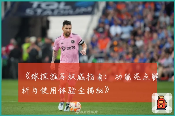 《球探推荐权威指南：功能亮点解析与使用体验全揭秘》