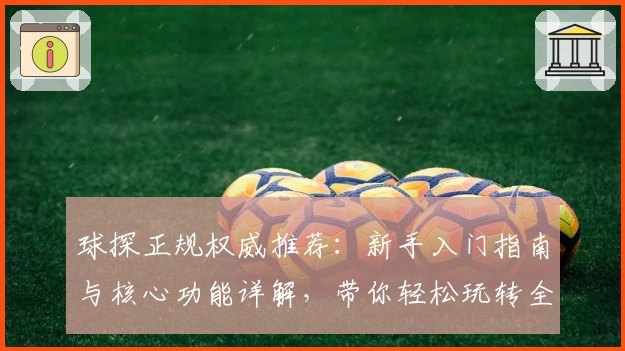 球探正规权威推荐：新手入门指南与核心功能详解，带你轻松玩转全部亮点
