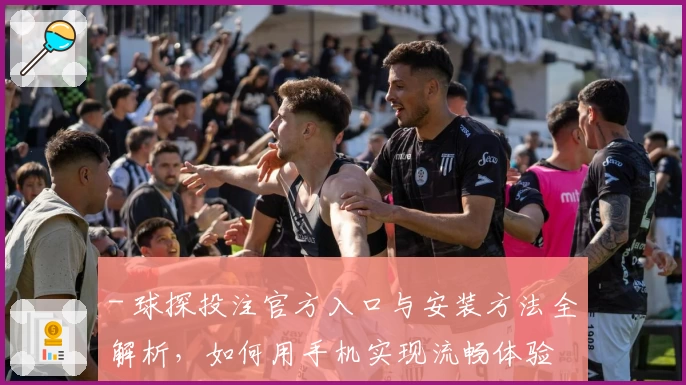 - 球探投注官方入口与安装方法全解析，如何用手机实现流畅体验