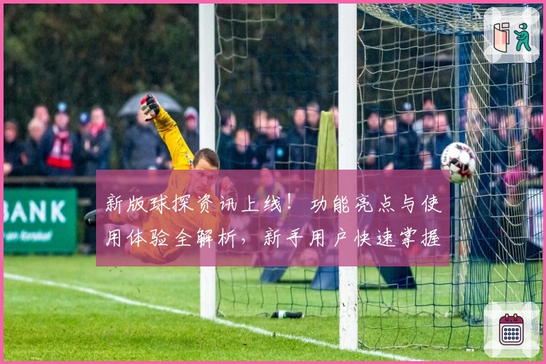 新版球探资讯上线！功能亮点与使用体验全解析，新手用户快速掌握诀窍
