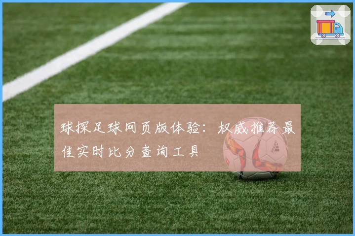 球探足球网页版体验：权威推荐最佳实时比分查询工具