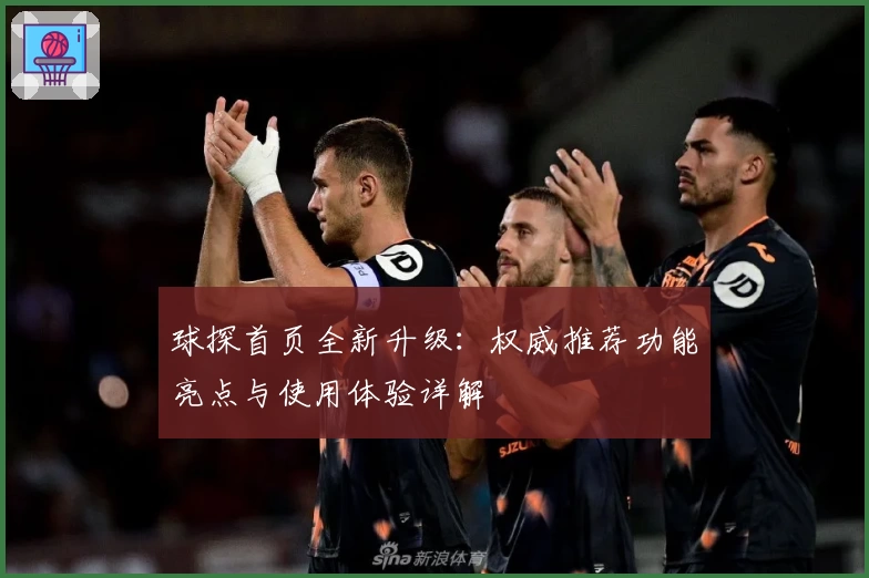 球探首页全新升级：权威推荐功能亮点与使用体验详解