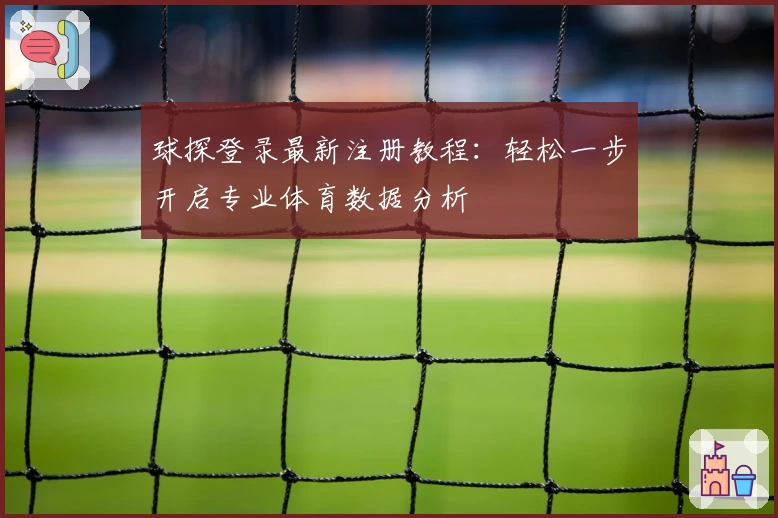球探登录最新注册教程：轻松一步开启专业体育数据分析