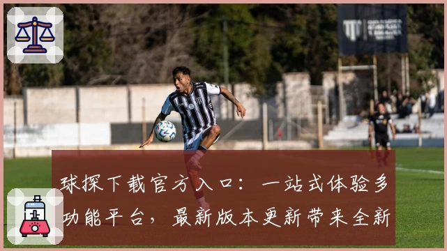 球探下载官方入口:一站式体验多功能平台,最新版本更新带来全新亮点