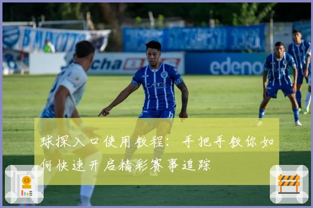 球探入口使用教程：手把手教你如何快速开启精彩赛事追踪