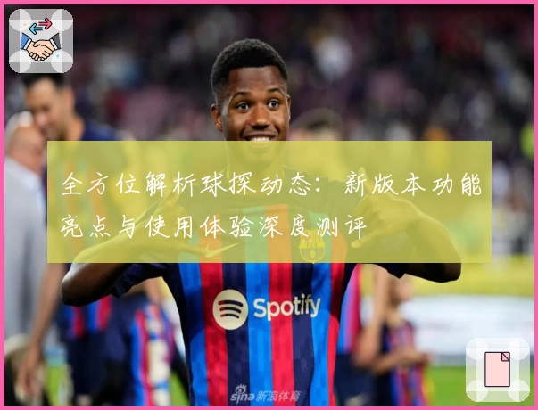 全方位解析球探动态：新版本功能亮点与使用体验深度测评
