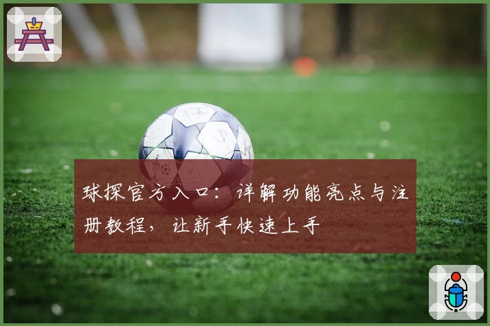 球探官方入口：详解功能亮点与注册教程，让新手快速上手