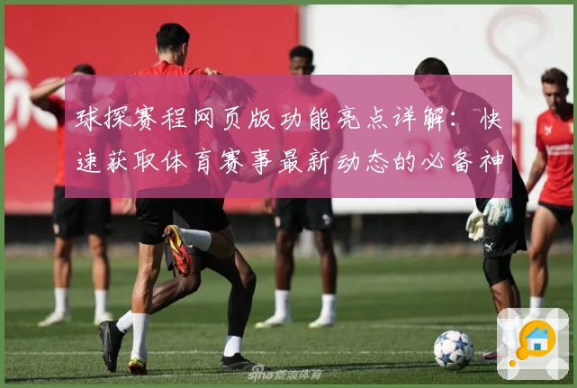 球探赛程网页版功能亮点详解：快速获取体育赛事最新动态的必备神器