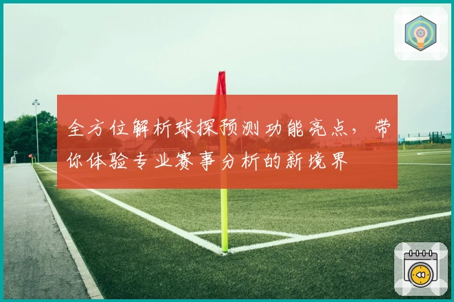 全方位解析球探预测功能亮点，带你体验专业赛事分析的新境界
