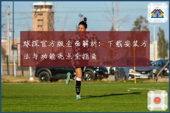 球探官方版全面解析：下载安装方法与功能亮点全指南
