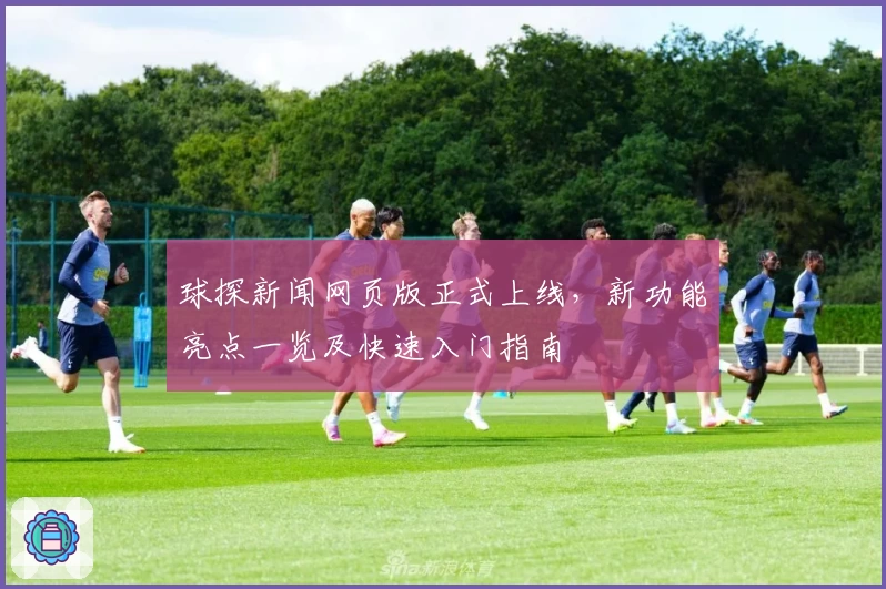 球探新闻网页版正式上线，新功能亮点一览及快速入门指南