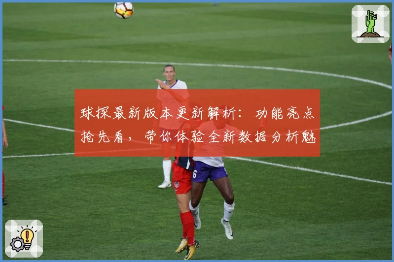 球探最新版本更新解析：功能亮点抢先看，带你体验全新数据分析魅力