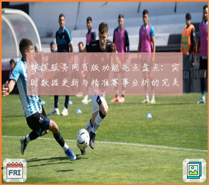 球探服务网页版功能亮点盘点：实时数据更新与精准赛事分析的完美结合