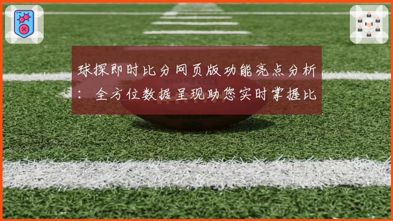 球探即时比分网页版功能亮点分析：全方位数据呈现助您实时掌握比赛动态