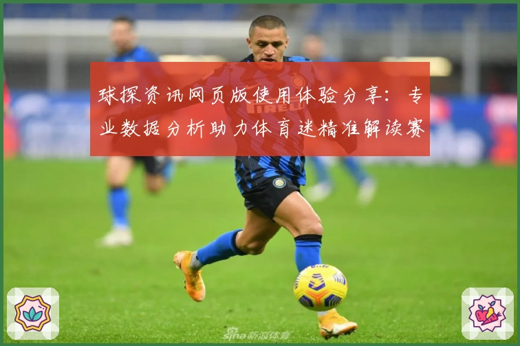 球探资讯网页版使用体验分享：专业数据分析助力体育迷精准解读赛事