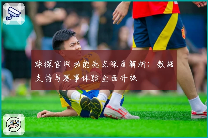 球探官网功能亮点深度解析:数据支持与赛事体验全面升级
