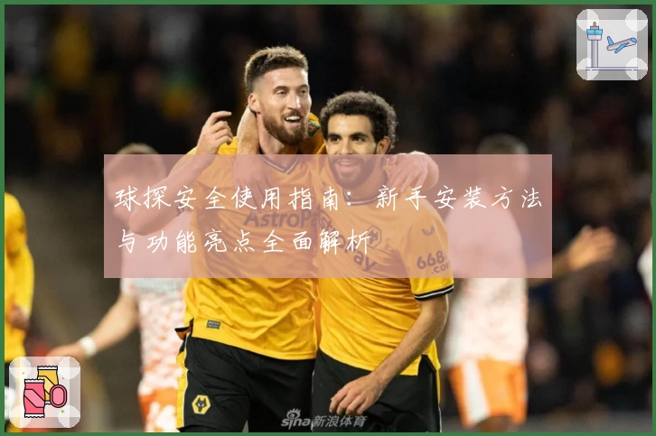 球探安全使用指南：新手安装方法与功能亮点全面解析