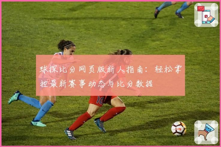 球探比分网页版新人指南：轻松掌控最新赛事动态与比分数据