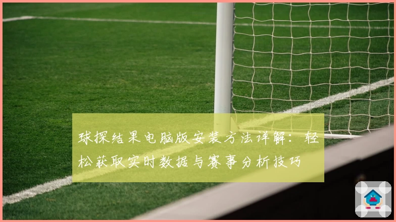 球探结果电脑版安装方法详解：轻松获取实时数据与赛事分析技巧