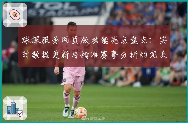 球探服务网页版功能亮点盘点：实时数据更新与精准赛事分析的完美结合